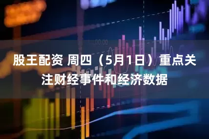 股王配资 周四（5月1日）重点关注财经事件和经济数据