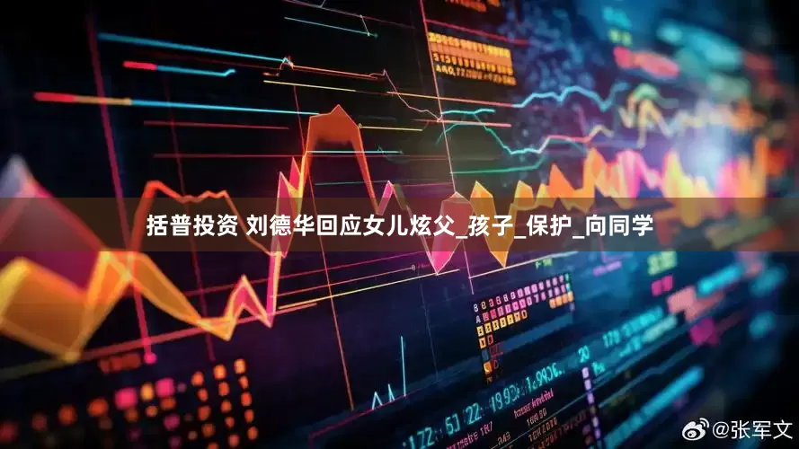 括普投资 刘德华回应女儿炫父_孩子_保护_向同学