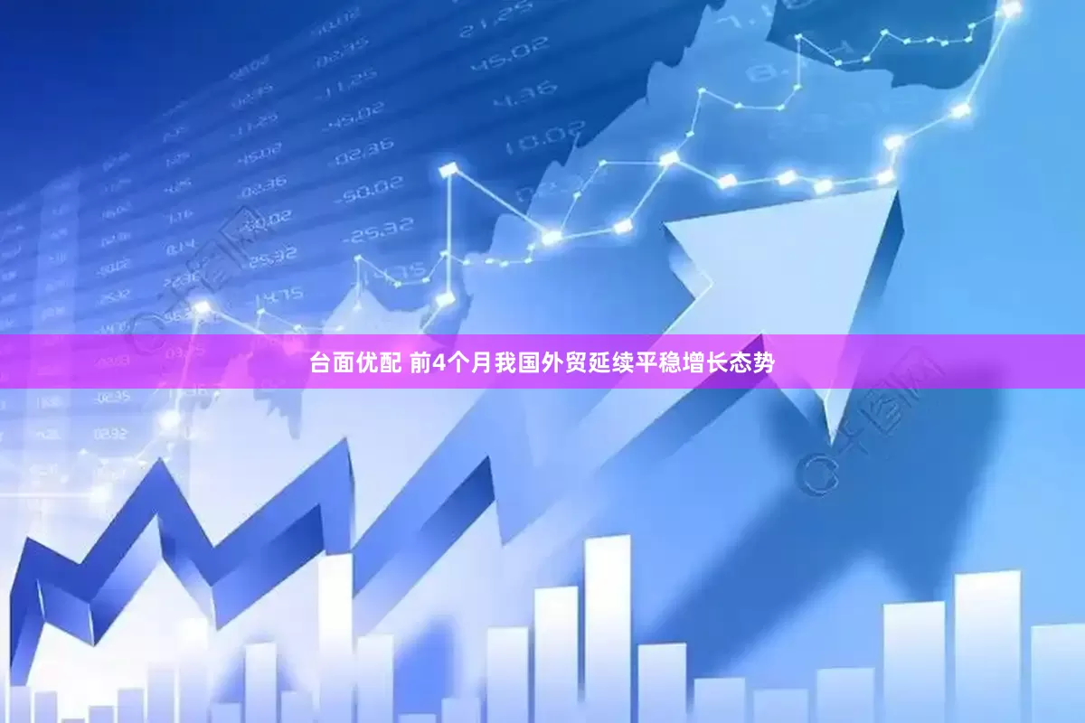 台面优配 前4个月我国外贸延续平稳增长态势