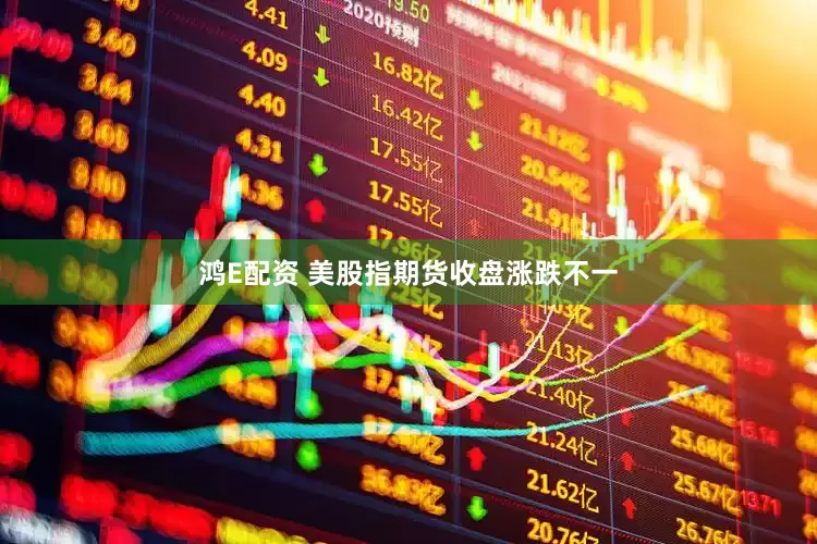 鸿E配资 美股指期货收盘涨跌不一