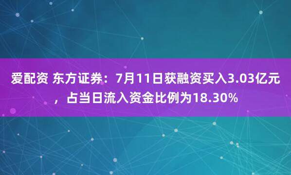 爱配资 东方证券：7月11日获融资买入3.03亿元，占当日流入资金比例为18.30%