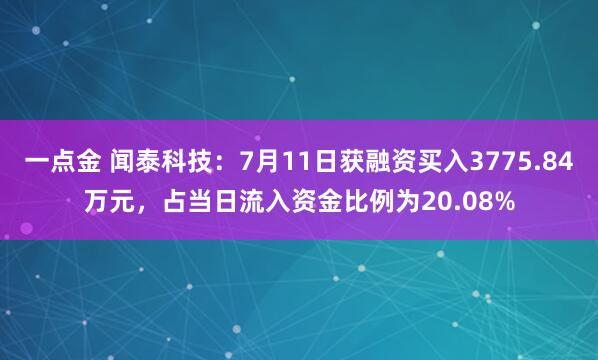 一点金 闻泰科技：7月11日获融资买入3775.84万元，占当日流入资金比例为20.08%