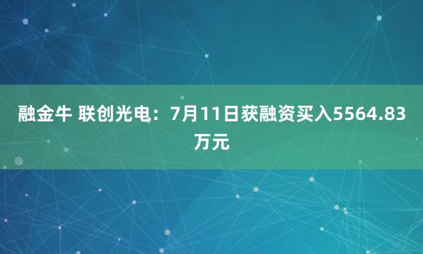融金牛 联创光电：7月11日获融资买入5564.83万元