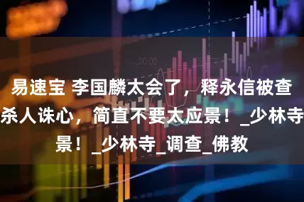 易速宝 李国麟太会了，释永信被查就发了微博杀人诛心，简直不要太应景！_少林寺_调查_佛教