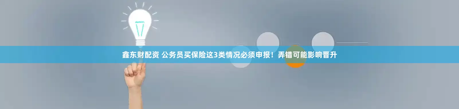 鑫东财配资 公务员买保险这3类情况必须申报！弄错可能影响晋升