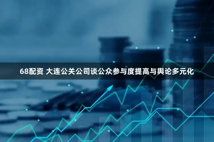 68配资 大连公关公司谈公众参与度提高与舆论多元化