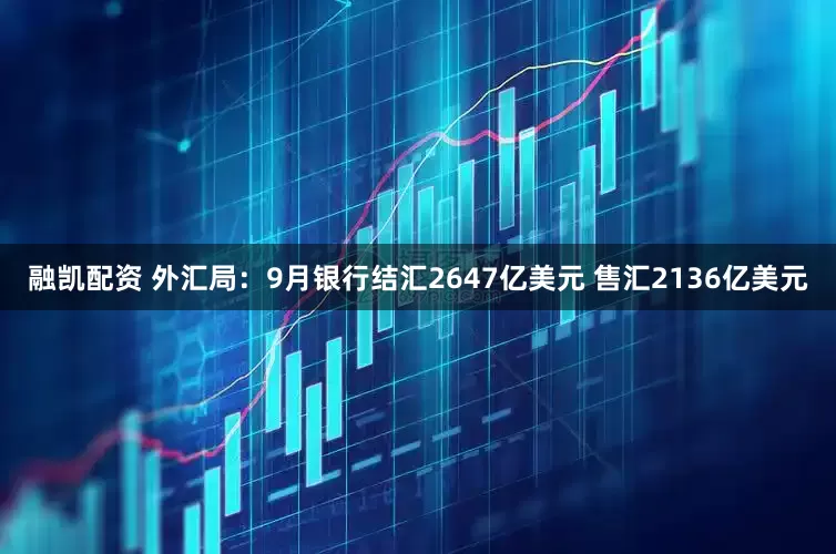 融凯配资 外汇局：9月银行结汇2647亿美元 售汇2136亿美元