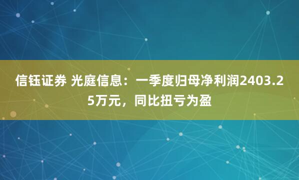 信钰证券 光庭信息：一季度归母净利润2403.25万元，同比扭亏为盈