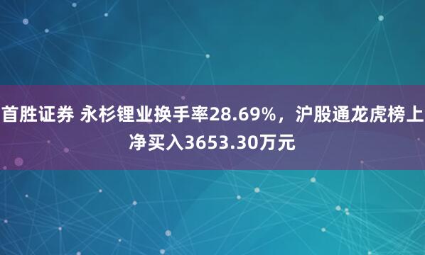 首胜证券 永杉锂业换手率28.69%，沪股通龙虎榜上净买入3653.30万元